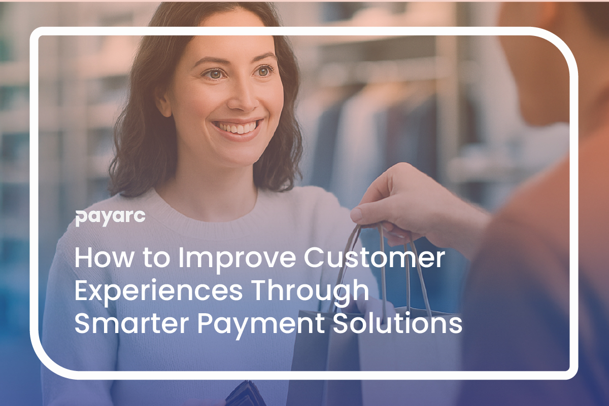 How to Improve Customer Experiences Through Smarter Payment Solutions